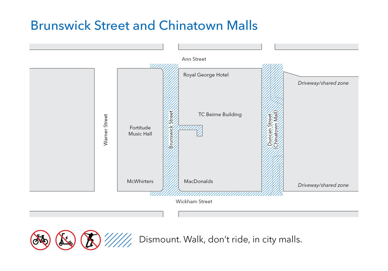 A map of Brunswick Street Mall and Chinatown Mall that shows where using bicycles, e-scooters, skateboards, and all similar vehicles is not allowed. Prohibited areas Brunswick Street Mall and Chinatown Mall, driveways and shared zones in Chinatown Mall, the TC Beirne Building arcade from Brunswick Street Mall, and footpaths surrounding each mall along Ann Street and Wickham Street.