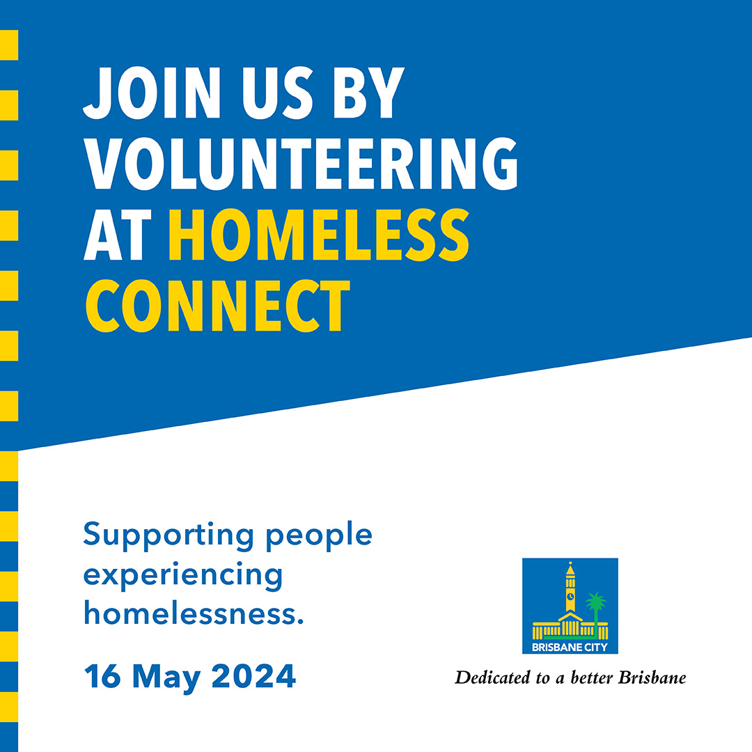 Join us by volunteering at Homeless Connect. Supporting people experiencing homelessness. 16 May 2024. Logo: Brisbane City Council. Dedicated to a Better Brisbane.